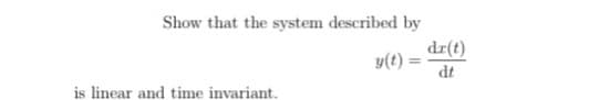 Show that the system described by
dr(t)
y(t) =
dt
is linear and time invariant.
