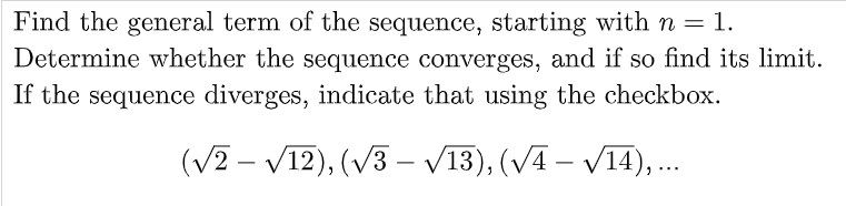 Find the general term of the sequence, starting with n = 1.
Determine whether the sequence converges, and if so find its limit.
If the sequence diverges, indicate that using the checkbox.
(V2 – V12), (V3 –- V13), (VA – V14),.
