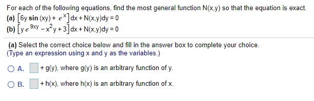 For each of the following equations, find the most general function N(x,y) so that the equation is exact.
(a) [6y sin (xy) + e*]dx + N(x,y)dy = 0
(b) [y e 9xy - x²y + 3 dx + N(x,y)dy = 0
