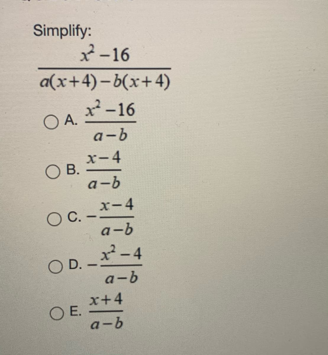 Simplify:
2-16
|
a(x+4)– b(x+4)
2-16
OA.
a-b
x-4
O B.
a-b
O
x-4
C -
a-b
x-4
O D.
a-b
x+4
O E.
a-b
