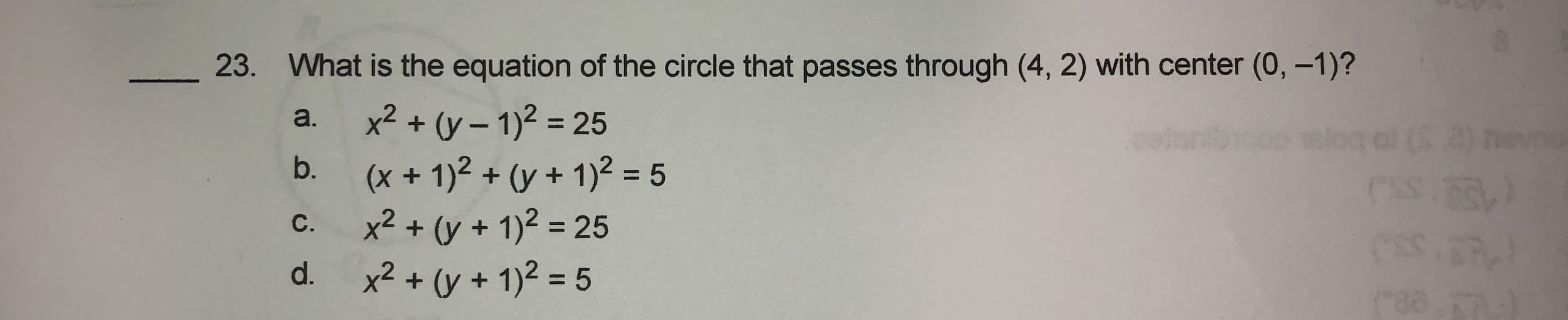 _23. What is the equation of the circle that passes through (4, 2) with center (0, -1)?
x2 + (y – 1)2 = 25
(x + 1)2 + (y + 1)² = 5
x² + (y + 1)² = 25
x² + (y + 1)² = 5
a.
(S
b.
C.
d.
%3D
