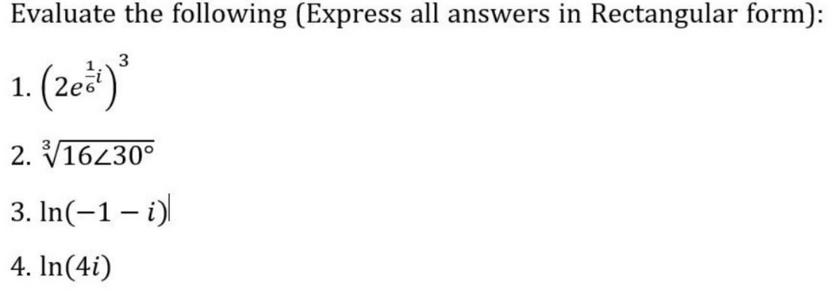 Evaluate the following (Express all answers in Rectangular form):
3
(2ež)*
1.
2. V16230°
3. In(-1 – i)|
4. In(4i)
