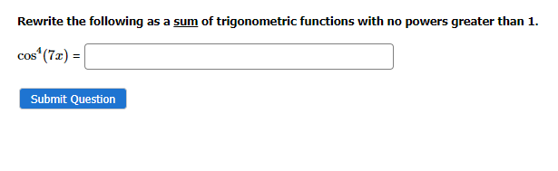 Rewrite the following as a sum of trigonometric functions with no powers greater than 1.
cos¹ (7x) =
Submit Question