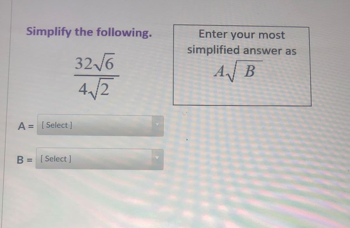 Simplify the following.
Enter your most
simplified answer as
32 /6
A] B
4/2
A = [Select]
B = [Select ]
