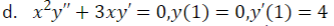 d. x²y" + 3xy' = 0,y(1) = 0,y'(1) = 4