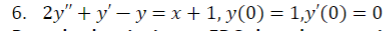 6. 2y"+y'-y=x+1, y(0) = 1,y'(0) = 0