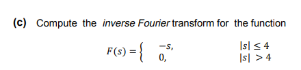 (c) Compute the inverse Fourier transform for the function
F() = {
Is| < 4
Is| > 4
-s,
0,
