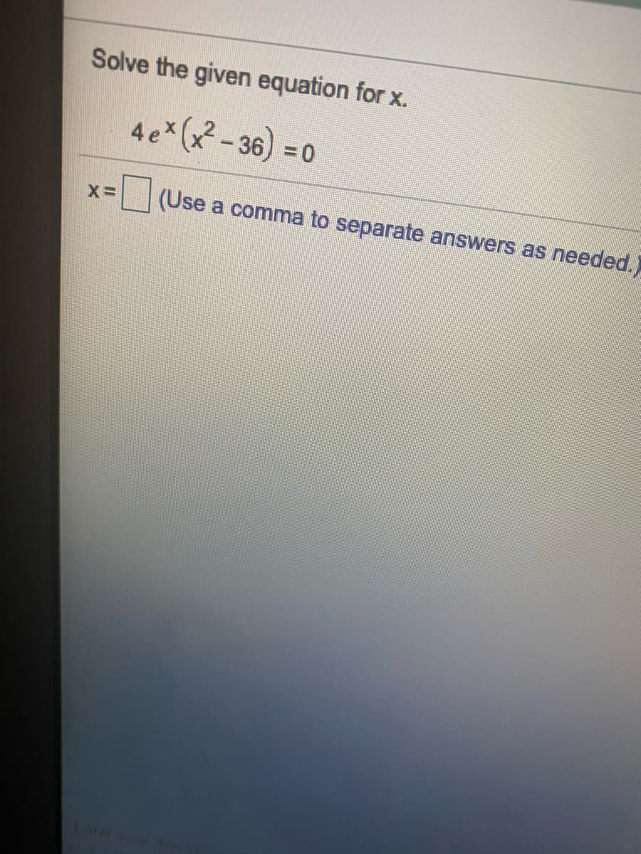 Solve the given equation for x.
4 e (x - 36) = 0
(Use a comma to separate answers as
needed.)
Enter you
