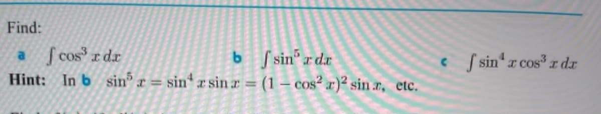 Find:
S cos r dr
b fsin" r dr
sin r sin r = (1 – cos² x)² sin r, etc.
csin r cosr dr
Hint: In b sin r =
