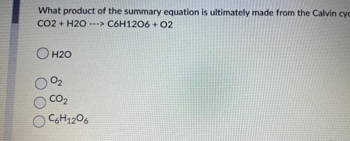 What product of the summary equation is ultimately made from the Calvin cyc
CO2 + H2O ---> C6H12O6 + 02
O H2O
02
CO₂
OC6H12O6