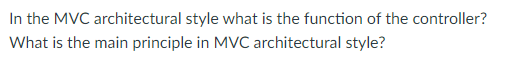 In the MVC architectural style what is the function of the controller?
What is the main principle in MVC architectural style?
