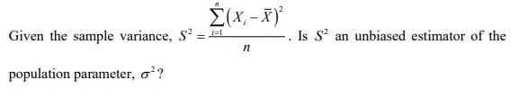 É(x. - X)
Given the sample variance, S? = a
Is S an unbiased estimator of the
population parameter, o??
