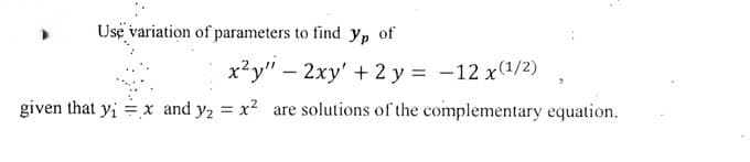 Use variation of parameters to find yp of
x?y" – 2xy' + 2 y = -12 x(1/2)
given that yi =x and y2 = x2 are solutions of the complementary equation.
