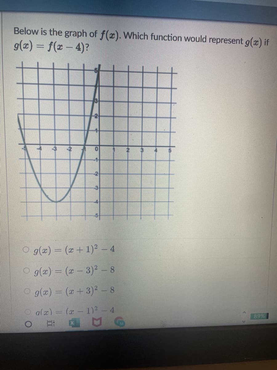 Below is the graph of f(x). Which function would represent g(x) if
g(z) = f(x – 4)?
-2
-3
O g(z) = (x + 1)² - 4
O g(æ) = (x - 3)² - 8
9(æ) = (x+3)2 - 8
alæ) = (x - 1)2- 4
89%
