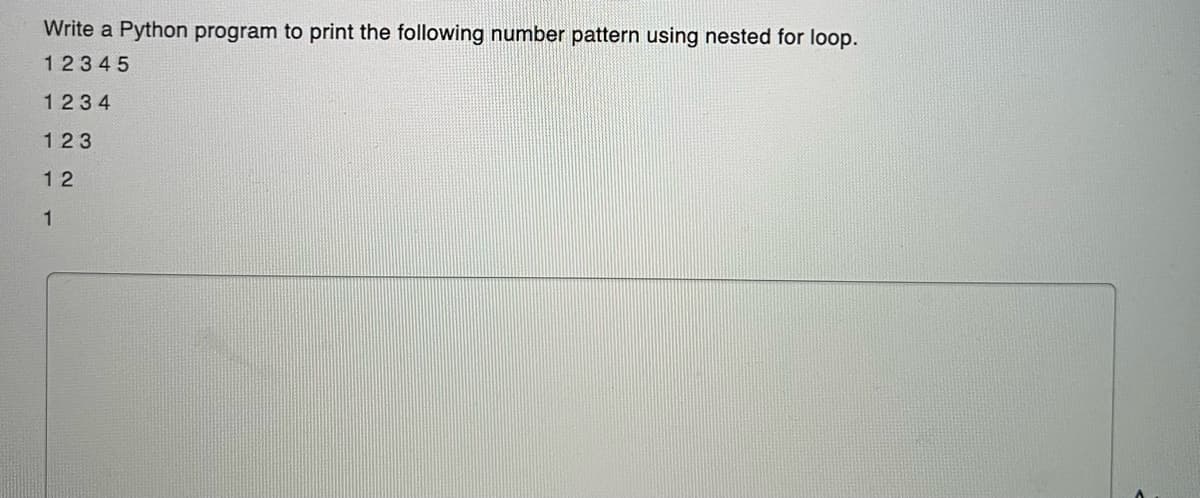 Write a Python program to print the following number pattern using nested for loop.
12345
1234
123
12
1