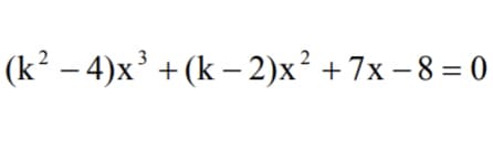 (k² – 4)x³ + (k – 2)x² +7x – 8 = 0
