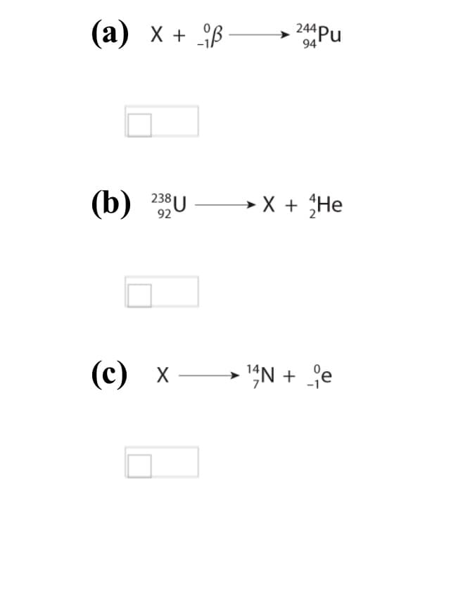 (а) х + B
244Pu
(b) 23U
→ X + He
92
(с) х
- '"N + ;e
