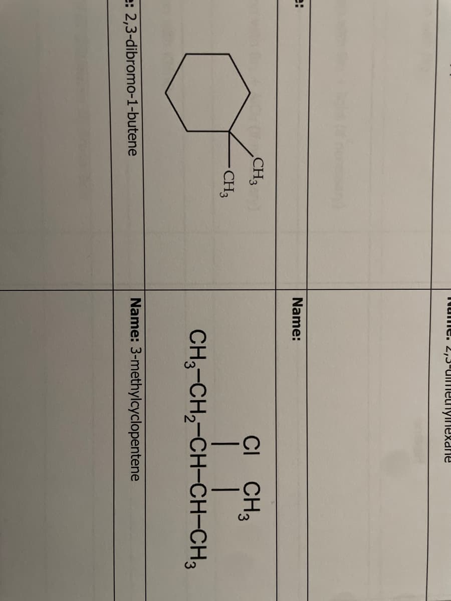 e: 2,3-dibromo-1-butene
CH3
-CH3
Kame.
Name:
2,3-methyinexane
CI CH3
| |
CH3-CH₂-CH-CH-CH3
Name: 3-methylcyclopentene