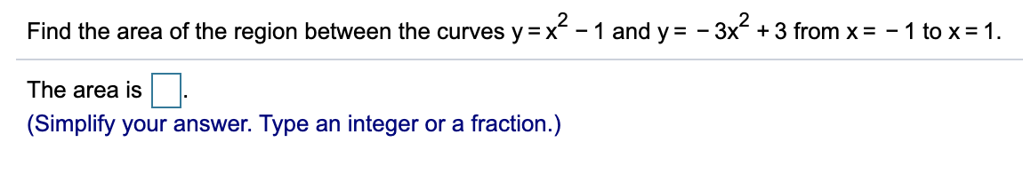 Find the area of the region between the curves y =x -1 and y = - 3x + 3 from x = - 1 to x = 1.
The area is
(Simplify your answer. Type an integer or a fraction.)
