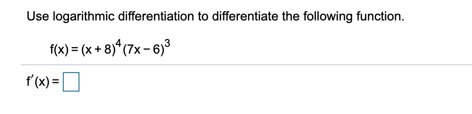 Use logarithmic differentiation to differentiate the following function.
f(x) = (x + 8)* (7x – 6)³
f'(x) =O
