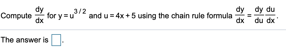 dy
dy dy du
for y =u
dx
3/2
and u = 4x + 5 using the chain rule formula
Compute
%3D
dx
du dx
The answer is
