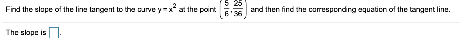 5 25
Find the slope of the line tangent to the curve y =x at the point
and then find the corresponding equation of the tangent line.
6'36
The slope is
