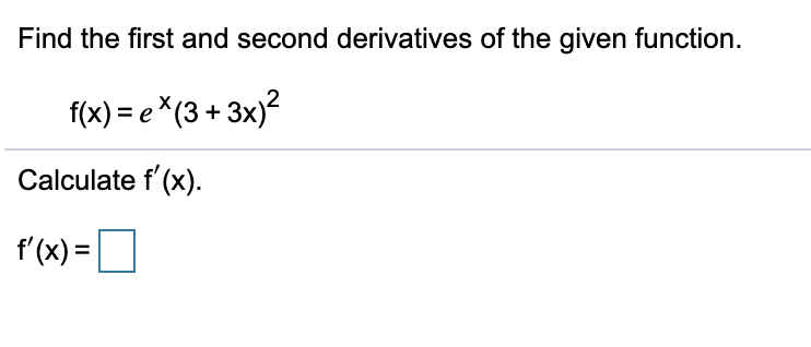 Find the first and second derivatives of the given function.
f(x) = e *(3 + 3x)²
Calculate f' (x).
f'(x) =
