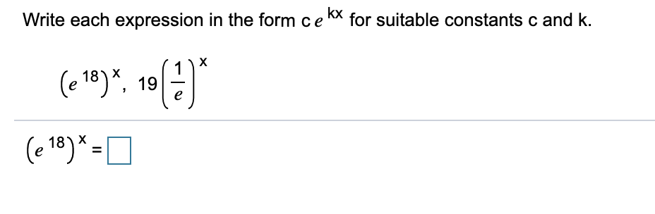 Write each expression in the form ce kX for suitable constants c and k.
(e 18)*, 19
e
(e 1®)* =O
