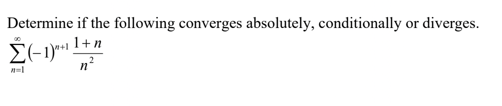 Determine if the following converges absolutely, conditionally or diverges.
n+1
Σ(-1) ²²11 + n
2
n
n=1