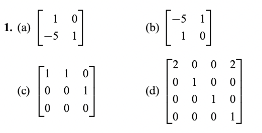 1. (a)
(c)
[
1
-5 1
1 1 0
0 0 1
0 0 0
-5
•J
(b)
1 0
(d)
2 0 0
0 1 0
0
0
1
0001
2
0
0