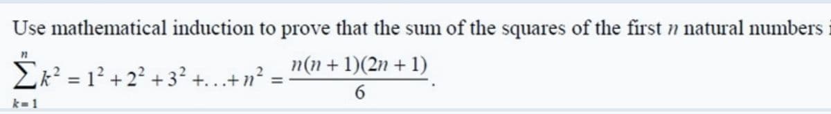 Use mathematical induction to prove that the sum of the squares of the first n natural numbers
Žk² = 1² + 2² + 3² +...+n?
n(n + 1)(2n + 1)
k= 1
