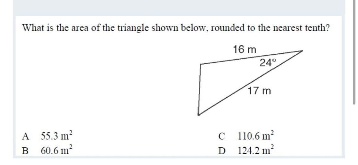 What is the area of the triangle shown below, rounded to the nearest tenth?
16 m
24°
17 m
C110.6 m²
D 124.2 m2
A
55.3 m?
B 60.6 m?
