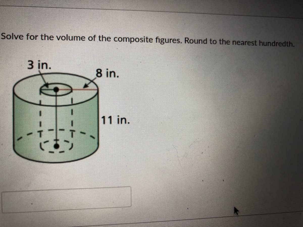 Solve for the volume of the composite figures. Round to the nearest hundredth.
3 in.
8 in.
11 in.
