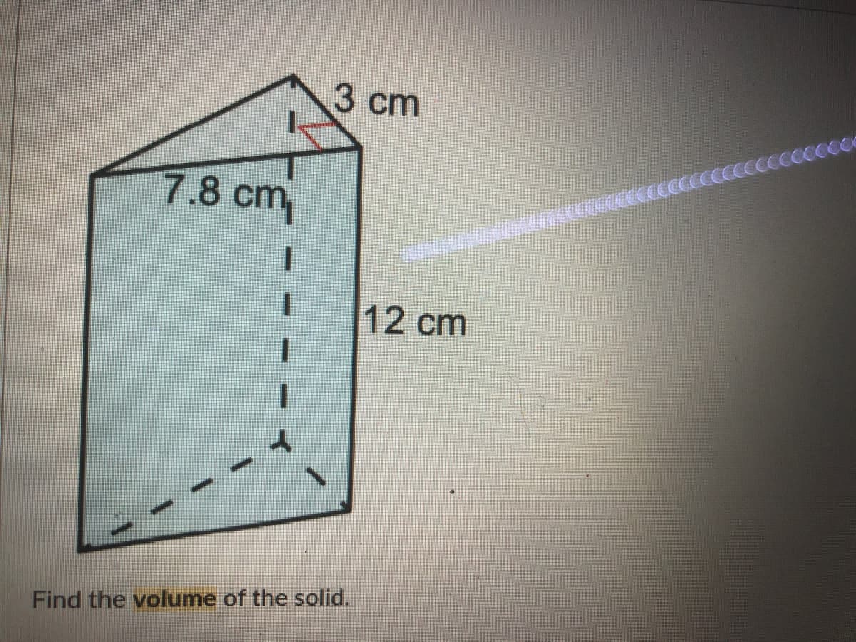3 cm
7.8 cm,
12 cm
Find the volume of the solid.
