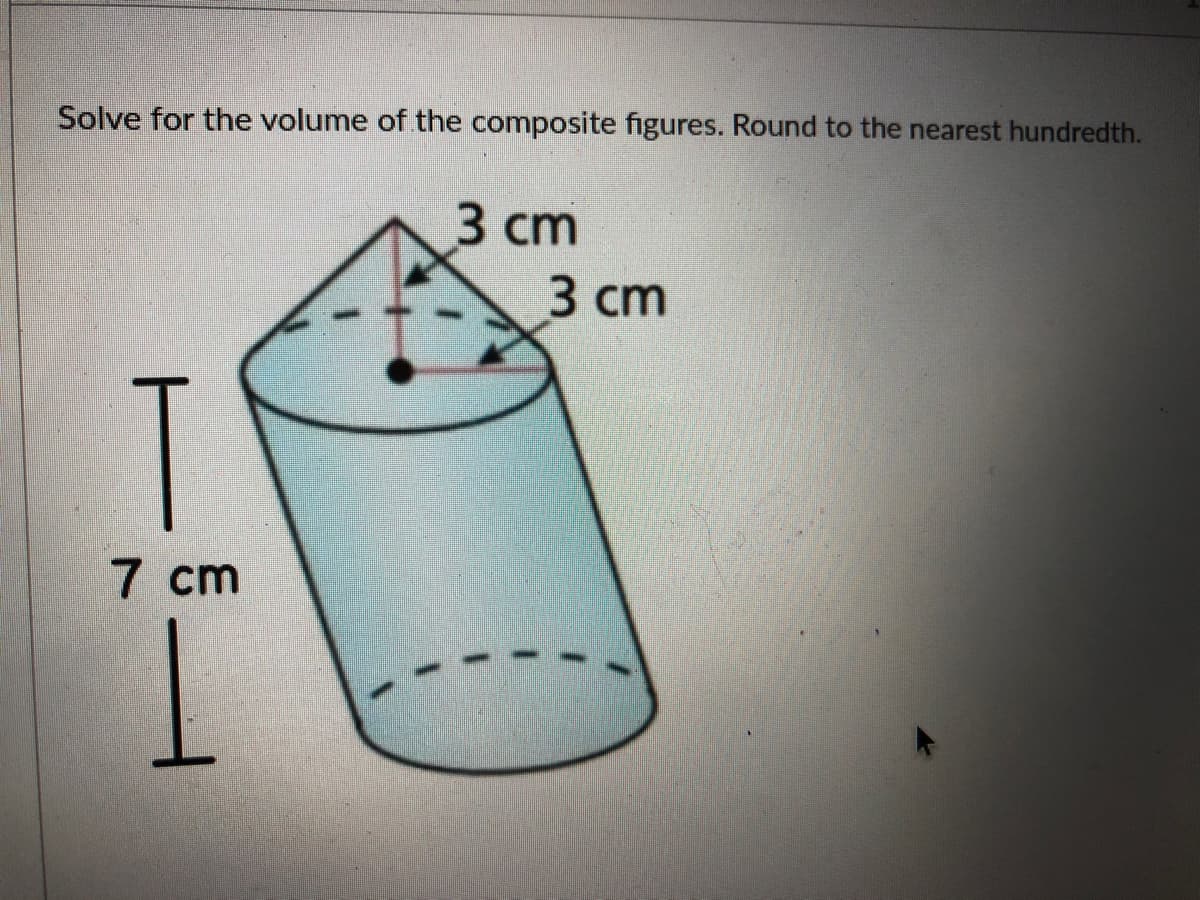 Solve for the volume of the composite figures. Round to the nearest hundredth.
3 cm
3 сm
T
7 cm
