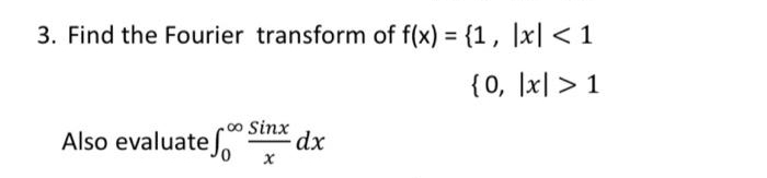 3. Find the Fourier transform of f(x) = {1, |x| < 1
{0, |x| > 1
.00 Sinx
Also evaluate o
dx

