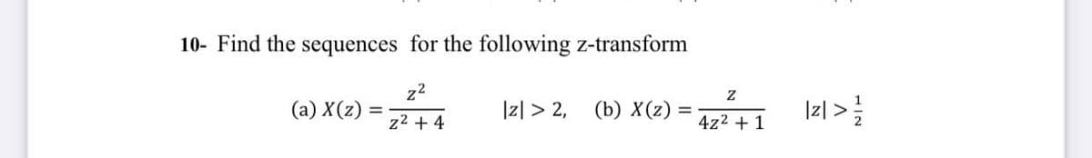 10- Find the sequences for the following z-transform
z²
z²+4
(a) X(z)
=
|z|>2, (b) X(z) =
Z
4z² + 1
|z| > 1/1/2
