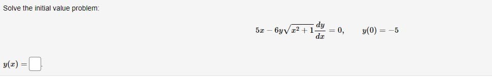 Solve the initial value problem:
y(x) =
5x -6yvx2 +1.
dy
dx
0,
y(0) = -5