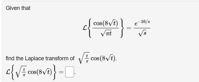 Given that
}}
cos(8√t)
√nt
find the Laplace transform of√√cos (8√t).
{√² cos(8√7)} = 0
=
e-16/s
√s