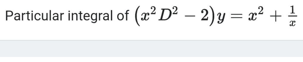 Particular integral of (x² D² – 2)y = x² +
