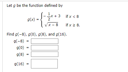 Let g be the function defined by
- 12/x+3
VX-8
g(x)
=
Find g(-8), g(0), g(8), and g(16).
g(-8)
g(0)
g(8)
g(16) =
=
=
=
if x < 8
if x ≥ 8.