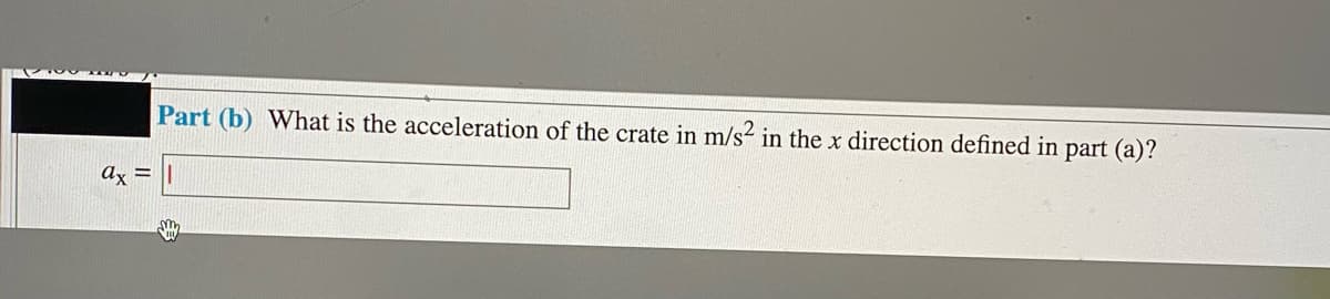 Part (b) What is the acceleration of the crate in m/s in the x direction defined in part (a)?
ax =
