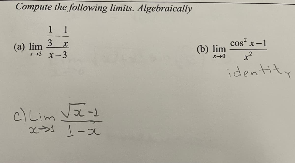 Compute the following limits. Algebraically
1
1
3
cos x-1
(a) lim
x→3 X-3
x²
x→0
identity
c)Lim Vãs
