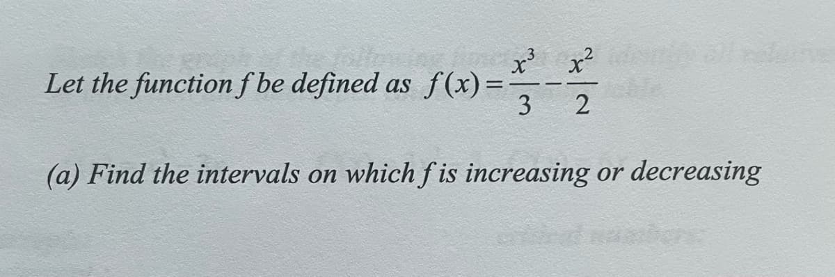 3
Let the function f be defined as f(x)=-
3
%3D
(a) Find the intervals on whichf is increasing or decreasing
