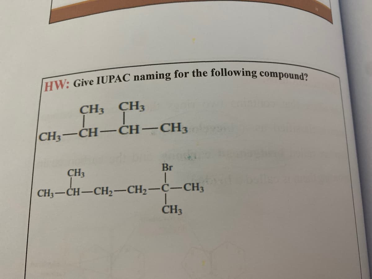 HW: Give IUPAC naming for the following compound?
CH3 CH3
CH3-CH-CH-CH3
CH3
Br
CH3-CH-CH2-CH2-C-CH3
ČH3
