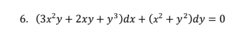 6. (3x²y+ 2xy+ y³)dx + (x² + y²)dy = 0
