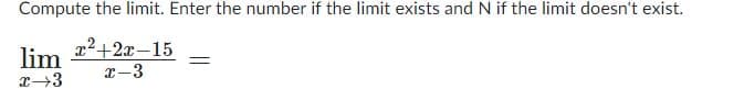Compute the limit. Enter the number if the limit exists and N if the limit doesn't exist.
lim ²+2x-15
x →3
x-3
=