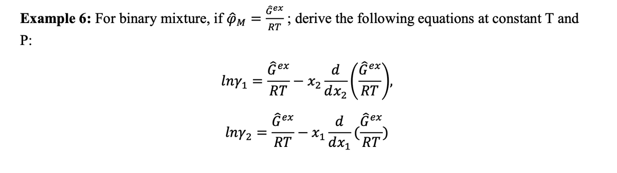 22 dx2 \ RT )
Example 6: For binary mixture, if @M =
Ĝex
; derive the following equations at constant T and
RT
P:
Ĝex
d
´Ĝex
Iny1
RT
Ĝex
d
d
Ĝex
Iny2 =
X1
dx, RT
RT
