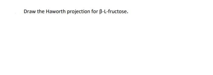 Draw the Haworth projection for B-L-fructose.
