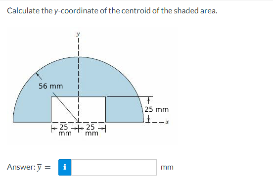 Calculate the y-coordinate of the centroid of the shaded area.
56 mm
Answer: y =
-25-25 →
mm
mm
T
25 mm
14-
--x
mm